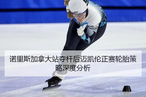 诺里斯加拿大站夺杆后迈凯伦正赛轮胎策略深度分析
